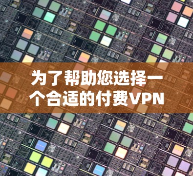 为了帮助您选择一个合适的付费VPN，以下是详细的分析和推荐