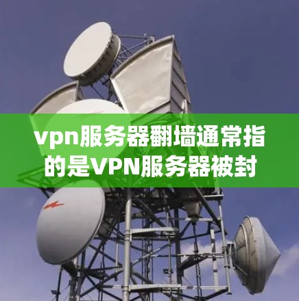 vpn服务器翻墙通常指的是VPN服务器被封锁或无法访问,导致网络无法正常运行。这种情况可能由多种原因引起,包括但不限于以下几点 vpn服务器翻墙通常指的是VPN服务器被封锁或无法访问,导致网络无法正常运行。这种情况可能由多种原因引起,包括但不限于以下几点