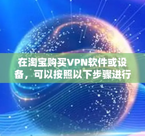 在淘宝购买VPN软件或设备,可以按照以下步骤进行 在淘宝购买VPN软件或设备,可以按照以下步骤进行