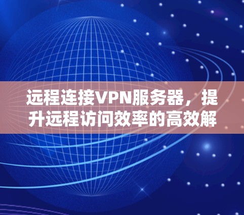 远程连接VPN服务器，提升远程访问效率的高效解决方案