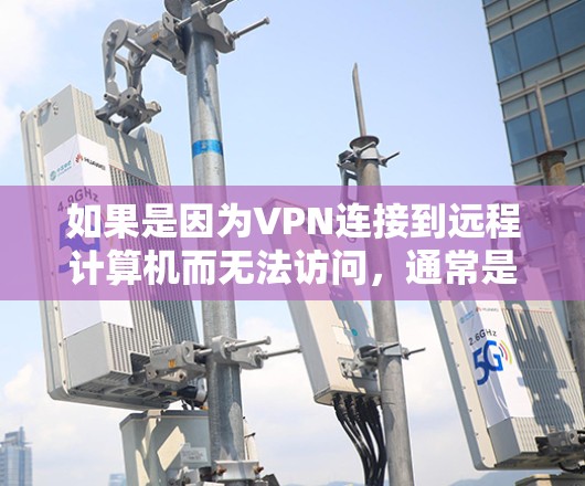 如果是因为VPN连接到远程计算机而无法访问，通常是因为服务器被封或者服务器被冻结。以下是一个逐步的解决方案
