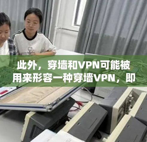 此外,穿墙和VPN可能被用来形容一种穿墙VPN,即通过某种方式,让数据穿墙进入某个系统,然后被VPN保护,这可能涉及到加密技术、多层VPN连接和数据共享 此外,穿墙和VPN可能被用来形容一种穿墙VPN,即通过某种方式,让数据穿墙进入某个系统,然后被VPN保护,这可能涉及到加密技术、多层VPN连接和数据共享