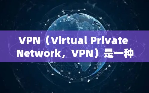 VPN（Virtual Private Network，VPN）是一种通过加密技术将内部网络私有化，用于绕过网络和内部防火墙的限制，提供超连接的网络服务。以下是关于VPN的一些信息
