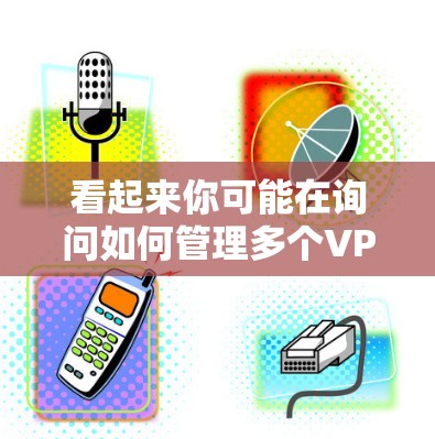 看起来你可能在询问如何管理多个VPN服务器或设备。以下是一些可能的解决方案和信息,帮助你更好地使用多个VPN 看起来你可能在询问如何管理多个VPN服务器或设备。以下是一些可能的解决方案和信息,帮助你更好地使用多个VPN