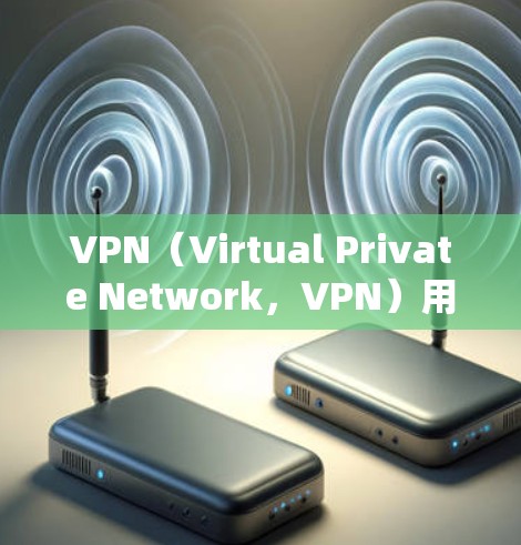 VPN（Virtual Private Network，VPN）用于在不直接连接到目标服务器的情况下，建立一个安全的网络连接。在使用VPN时，开放特定端口是确保VPN协议正常运行的关键步骤