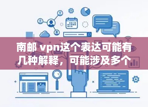 南邮 vpn这个表达可能有几种解释，可能涉及多个不同的领域或概念。以下是一些可能的解释和建议