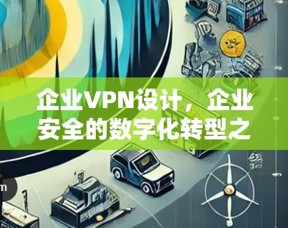 企业VPN设计，企业安全的数字化转型之路