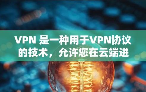 VPN 是一种用于VPN协议的技术，允许您在云端进行数据的共享和访问。以下是关于 VPN 的一些基本信息和使用指南