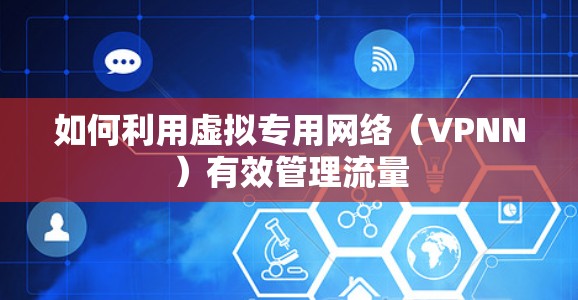 如何利用虚拟专用网络(VPNN)有效管理流量 如何利用虚拟专用网络(VPNN)有效管理流量