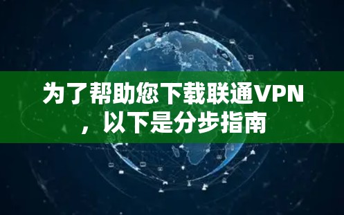 为了帮助您下载联通VPN,以下是分步指南 为了帮助您下载联通VPN,以下是分步指南