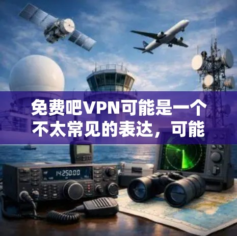免费吧VPN可能是一个不太常见的表达,可能是指免费的VPN(VPN是网络加密技术,用于VPN)如果您需要了解是否有免费VPN服务,我可以为您提供一些信息 免费吧VPN可能是一个不太常见的表达,可能是指免费的VPN(VPN是网络加密技术,用于VPN)如果您需要了解是否有免费VPN服务,我可以为您提供一些信息