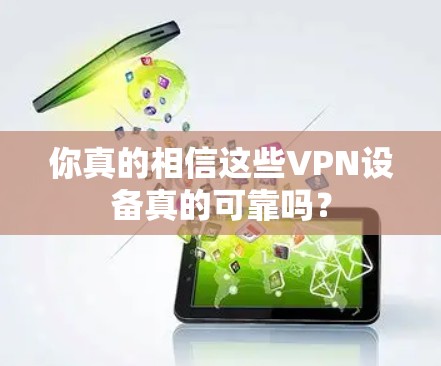 你真的相信这些VPN设备真的可靠吗? 你真的相信这些VPN设备真的可靠吗?