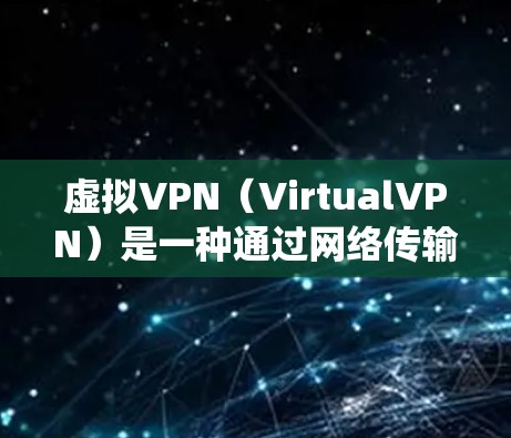 虚拟VPN(VirtualVPN)是一种通过网络传输视频或数据的网络服务,不同于传统VPN需要物理连接。以下是关于虚拟VPN软件的详细总结 虚拟VPN(VirtualVPN)是一种通过网络传输视频或数据的网络服务,不同于传统VPN需要物理连接。以下是关于虚拟VPN软件的详细总结
