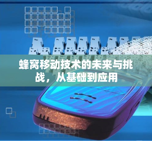 蜂窝移动技术的未来与挑战，从基础到应用