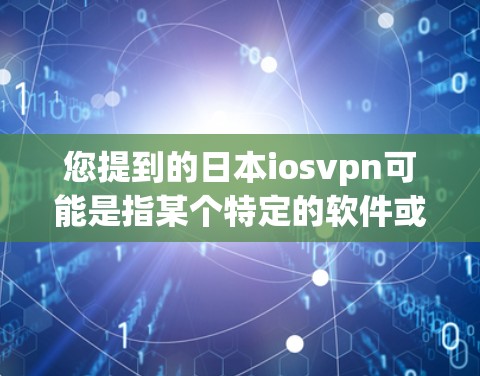 您提到的日本iosvpn可能是指某个特定的软件或服务,但需要更多的上下文来确认。以下是一些可能的解释 您提到的日本iosvpn可能是指某个特定的软件或服务,但需要更多的上下文来确认。以下是一些可能的解释