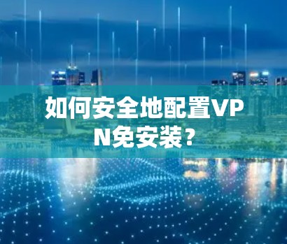如何安全地配置VPN免安装? 如何安全地配置VPN免安装?