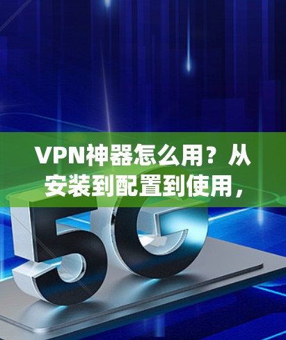 VPN神器怎么用?从安装到配置到使用,everything you need to know! VPN神器怎么用?从安装到配置到使用,everything you need to know!