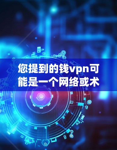 您提到的钱vpn可能是一个网络或术语的误写。如果钱vpn指的是VPN（VPN）那么它通常指一种用于VPN的软件或工具，提供加密连接，以增强数据传输的安全性。以下是一些关于VPN的建议和信息