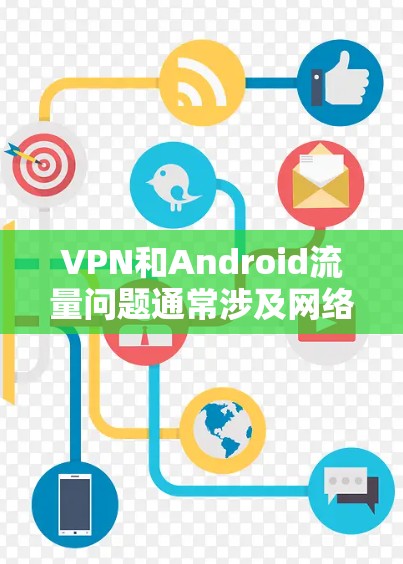 VPN和Android流量问题通常涉及网络加速技术的应用,但用户可能遇到的问题包括流量截断或数据丢失。以下是处理这种情况的一些方法 VPN和Android流量问题通常涉及网络加速技术的应用,但用户可能遇到的问题包括流量截断或数据丢失。以下是处理这种情况的一些方法