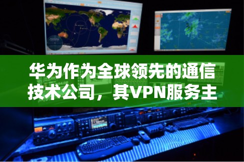 华为作为全球领先的通信技术公司,其VPN服务主要是通过华为云提供的华为云VPN来实现的。以下是华为如何连接华为云VPN的步骤说明 华为作为全球领先的通信技术公司,其VPN服务主要是通过华为云提供的华为云VPN来实现的。以下是华为如何连接华为云VPN的步骤说明