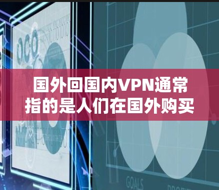 国外回国内VPN通常指的是人们在国外购买VPN服务后,想将这些服务返回国内使用。这种情况可能出现在以下几个方面 国外回国内VPN通常指的是人们在国外购买VPN服务后,想将这些服务返回国内使用。这种情况可能出现在以下几个方面