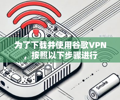 为了下载并使用谷歌VPN,按照以下步骤进行 为了下载并使用谷歌VPN,按照以下步骤进行