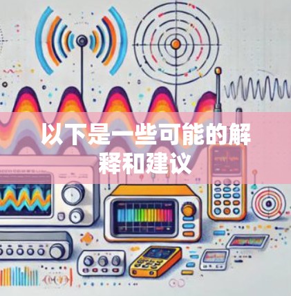 以下是一些可能的解释和建议 以下是一些可能的解释和建议