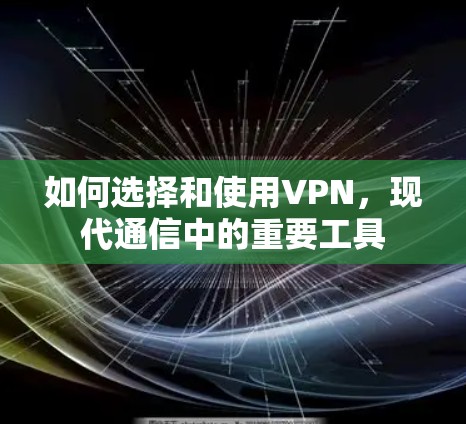 如何选择和使用VPN,现代通信中的重要工具 如何选择和使用VPN,现代通信中的重要工具