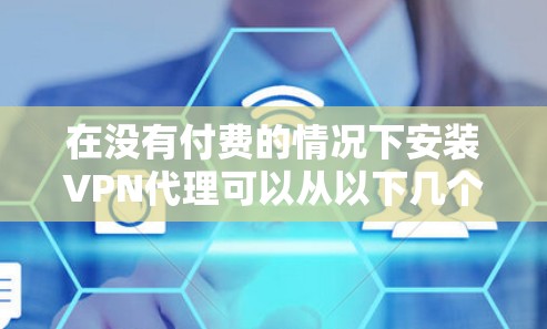 在没有付费的情况下安装VPN代理可以从以下几个方面入手 在没有付费的情况下安装VPN代理可以从以下几个方面入手