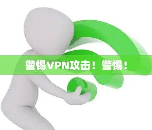 警惕VPN攻击!警惕! 警惕VPN攻击!警惕!