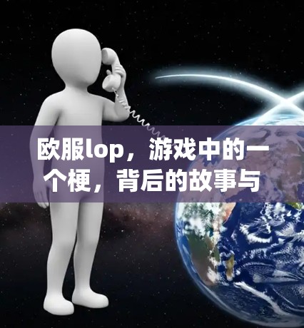 欧服lop,游戏中的一个梗,背后的故事与未来 欧服lop,游戏中的一个梗,背后的故事与未来