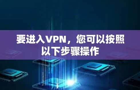 要进入VPN,您可以按照以下步骤操作 要进入VPN,您可以按照以下步骤操作