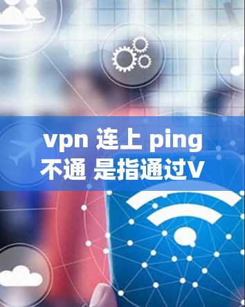 vpn 连上 ping不通 是指通过VPN连接后无法ping到目标服务器,这可能由多个原因引起。以下是一些可能的原因和解决方法 vpn 连上 ping不通 是指通过VPN连接后无法ping到目标服务器,这可能由多个原因引起。以下是一些可能的原因和解决方法
