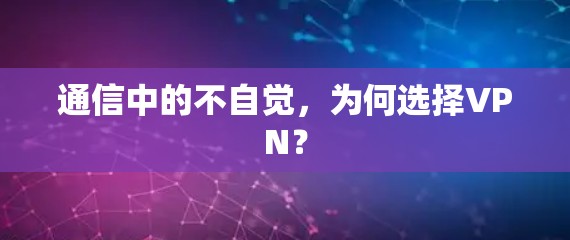 通信中的不自觉，为何选择VPN？