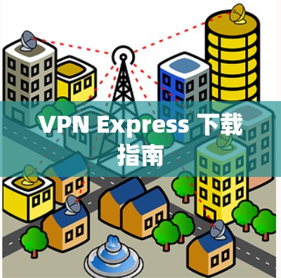 VPN Express 下载指南 VPN Express 下载指南