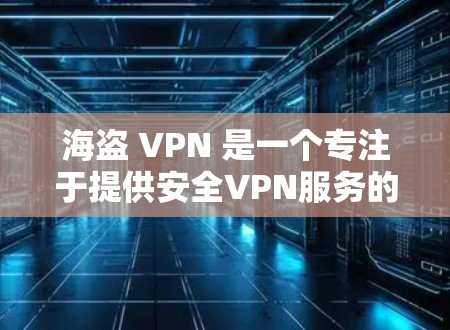 海盗 VPN 是一个专注于提供安全VPN服务的平台,提供多种版本和不同的特点,适合不同用户的需求。以下是关于海盗 VPN 的详细总结 海盗 VPN 是一个专注于提供安全VPN服务的平台,提供多种版本和不同的特点,适合不同用户的需求。以下是关于海盗 VPN 的详细总结