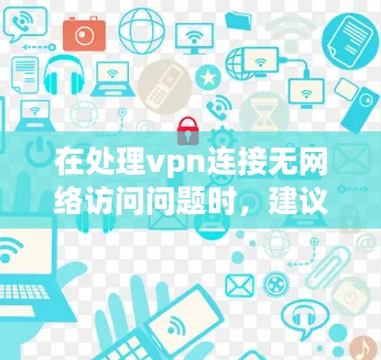 在处理vpn连接无网络访问问题时,建议按照以下步骤进行 在处理vpn连接无网络访问问题时,建议按照以下步骤进行