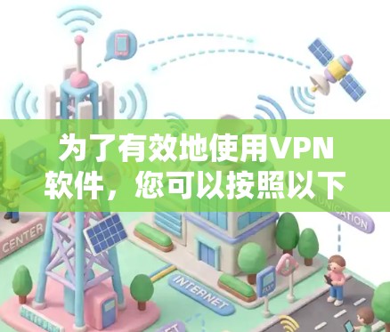 为了有效地使用VPN软件，您可以按照以下步骤进行操作