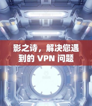 影之诗,解决您遇到的 VPN 问题 影之诗,解决您遇到的 VPN 问题