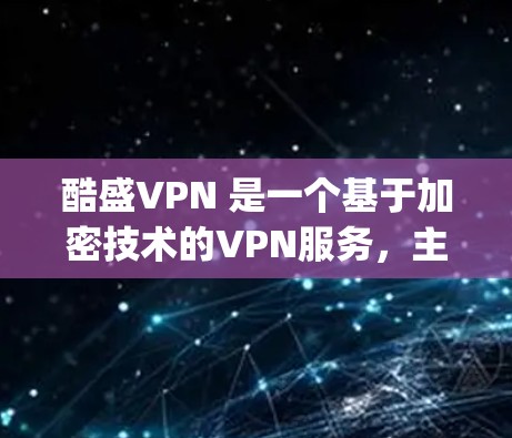 酷盛VPN 是一个基于加密技术的VPN服务,主要用于提供 secure 和 private 的网络连接。如果你正在寻找在安卓设备上使用酷盛VPN的解决方案,以下是一些步骤和建议 酷盛VPN 是一个基于加密技术的VPN服务,主要用于提供 secure 和 private 的网络连接。如果你正在寻找在安卓设备上使用酷盛VPN的解决方案,以下是一些步骤和建议