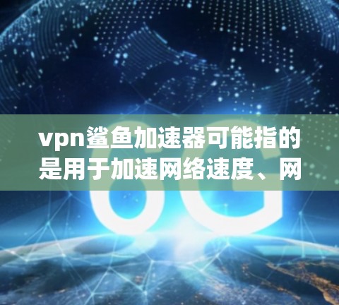 vpn鲨鱼加速器可能指的是用于加速网络速度、网页加载速度或软件安装速度的工具。以下是一些常用的加速器推荐 vpn鲨鱼加速器可能指的是用于加速网络速度、网页加载速度或软件安装速度的工具。以下是一些常用的加速器推荐