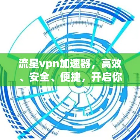 流星vpn加速器,高效、安全、便捷,开启你的VPN之旅! 流星vpn加速器,高效、安全、便捷,开启你的VPN之旅!