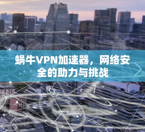 蜗牛VPN加速器,网络安全的助力与挑战 蜗牛VPN加速器,网络安全的助力与挑战