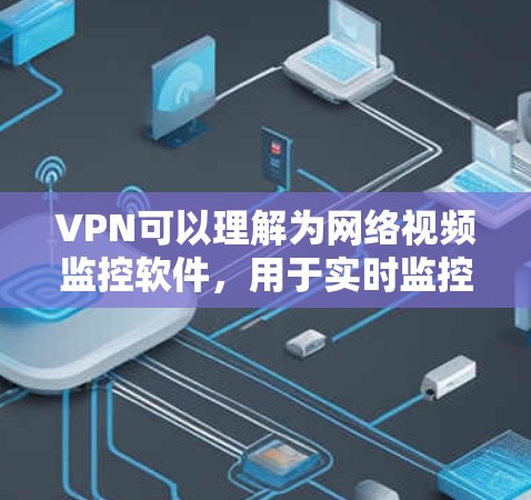 VPN可以理解为网络视频监控软件,用于实时监控网络中的视频内容。以下是几个常用的VPN服务 VPN可以理解为网络视频监控软件,用于实时监控网络中的视频内容。以下是几个常用的VPN服务
