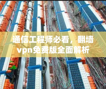 通信工程师必看，翻墙vpn免费版全面解析