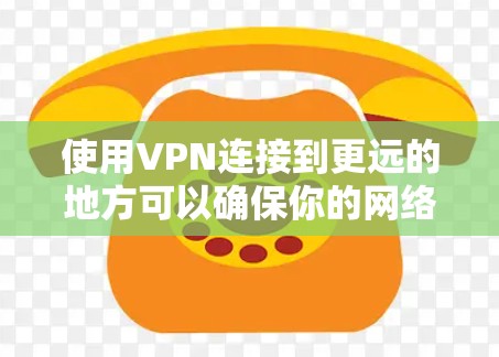 使用VPN连接到更远的地方可以确保你的网络安全和数据安全。以下是一些步骤指南,帮助你顺利完成VPN连接 使用VPN连接到更远的地方可以确保你的网络安全和数据安全。以下是一些步骤指南,帮助你顺利完成VPN连接