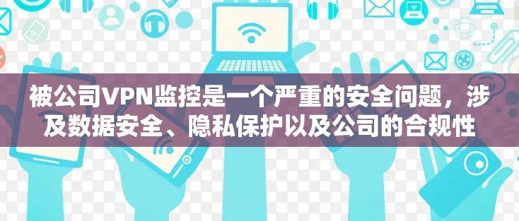 被公司VPN监控是一个严重的安全问题,涉及数据安全、隐私保护以及公司的合规性。以下是一些关键点和建议 被公司VPN监控是一个严重的安全问题,涉及数据安全、隐私保护以及公司的合规性。以下是一些关键点和建议