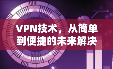 VPN技术，从简单到便捷的未来解决方案