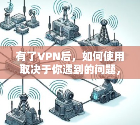 有了VPN后，如何使用取决于你遇到的问题，以下是一些常见情况的解决方法