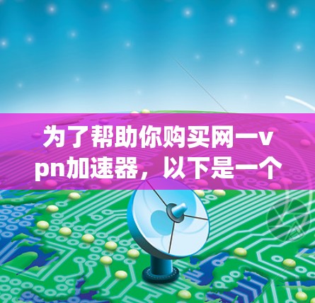 为了帮助你购买网一vpn加速器,以下是一个有条理的总结 为了帮助你购买网一vpn加速器,以下是一个有条理的总结